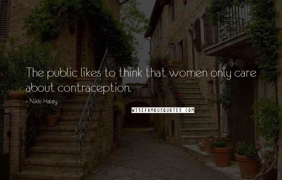 Nikki Haley Quotes: The public likes to think that women only care about contraception.