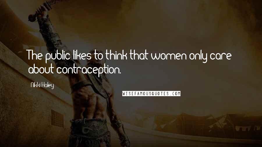 Nikki Haley Quotes: The public likes to think that women only care about contraception.