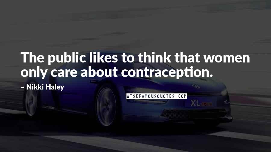 Nikki Haley Quotes: The public likes to think that women only care about contraception.