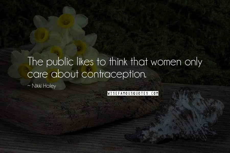 Nikki Haley Quotes: The public likes to think that women only care about contraception.