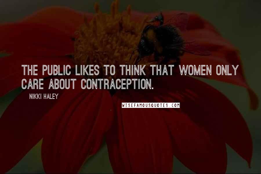 Nikki Haley Quotes: The public likes to think that women only care about contraception.