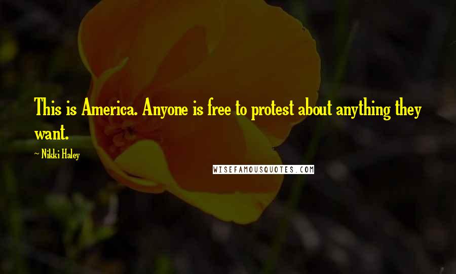 Nikki Haley Quotes: This is America. Anyone is free to protest about anything they want.