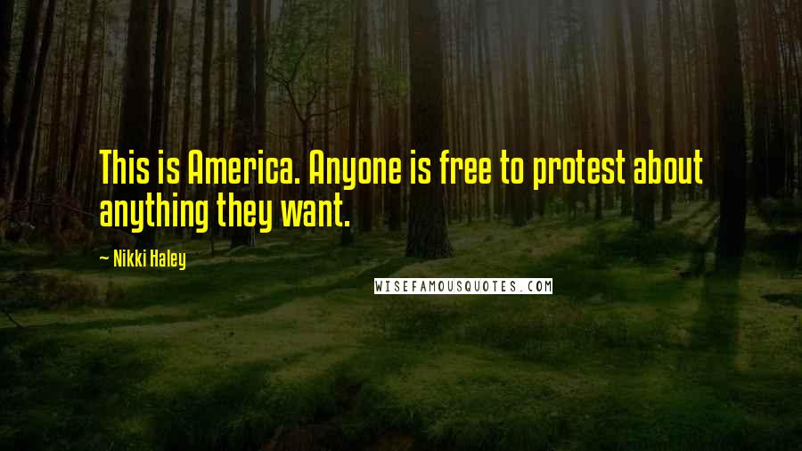 Nikki Haley Quotes: This is America. Anyone is free to protest about anything they want.