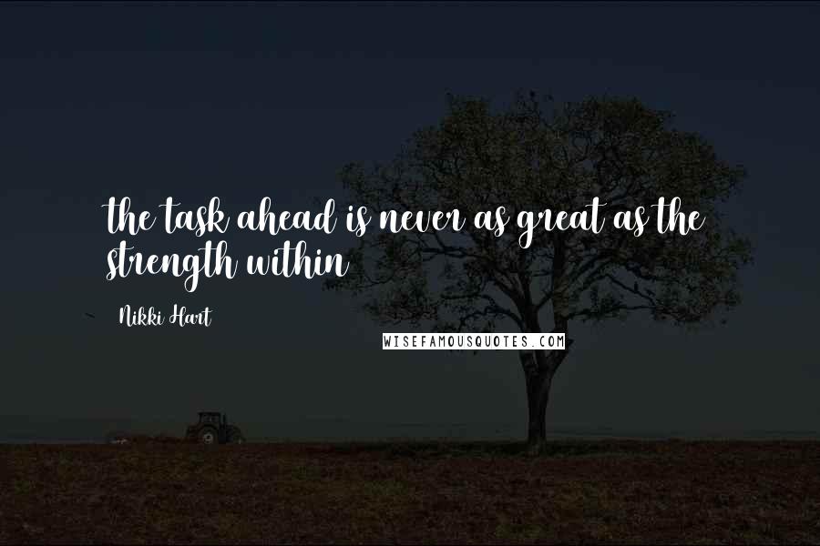 Nikki Hart Quotes: the task ahead is never as great as the strength within