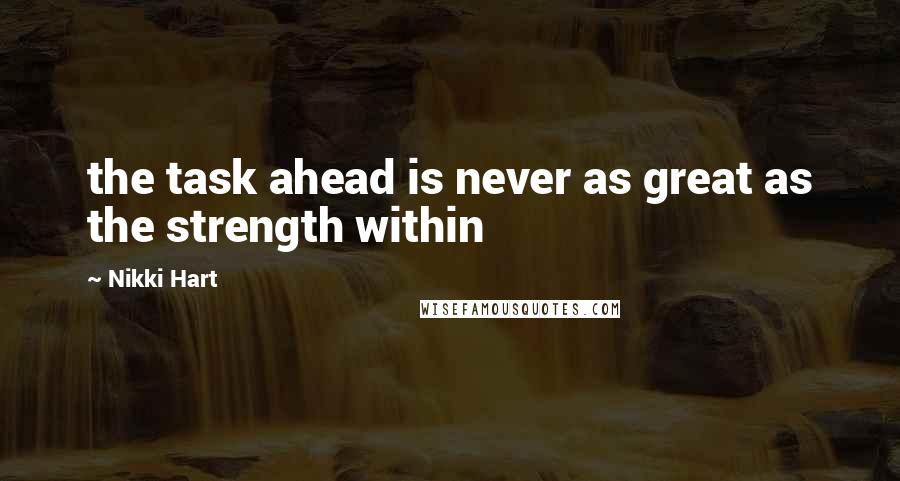 Nikki Hart Quotes: the task ahead is never as great as the strength within