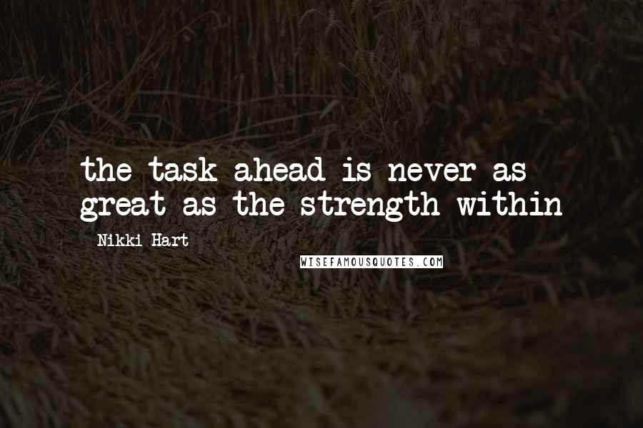 Nikki Hart Quotes: the task ahead is never as great as the strength within