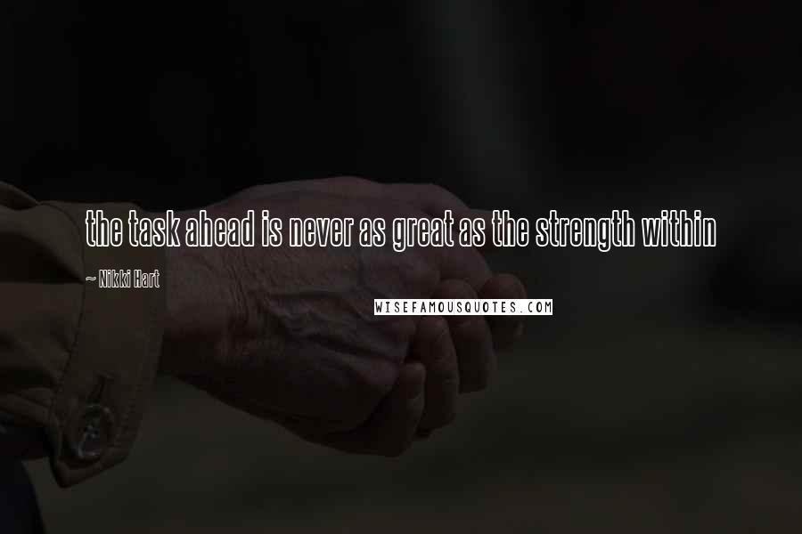 Nikki Hart Quotes: the task ahead is never as great as the strength within