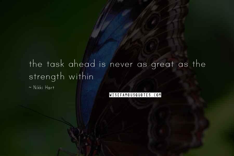Nikki Hart Quotes: the task ahead is never as great as the strength within