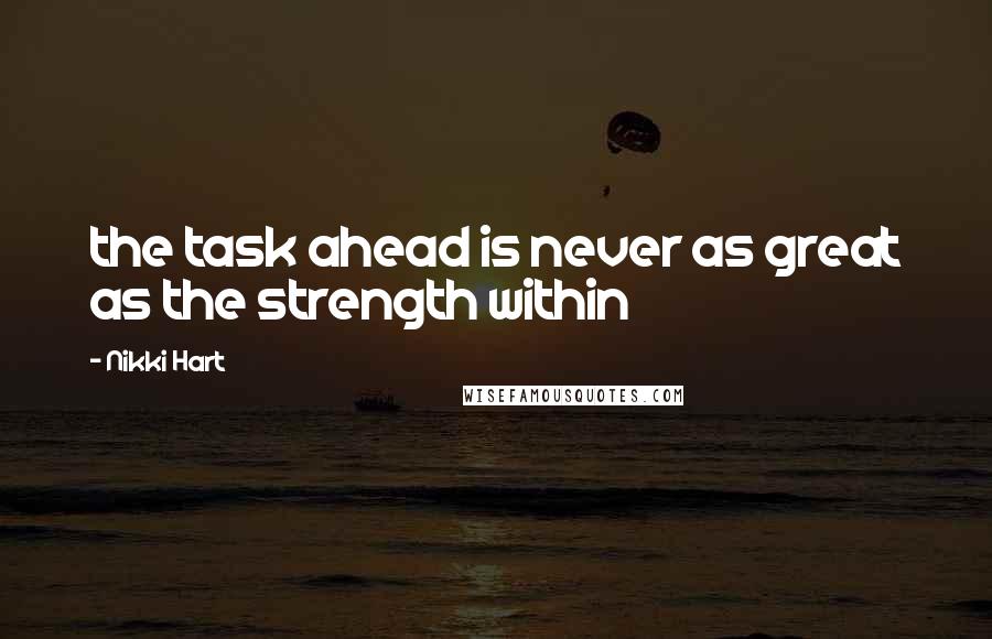 Nikki Hart Quotes: the task ahead is never as great as the strength within