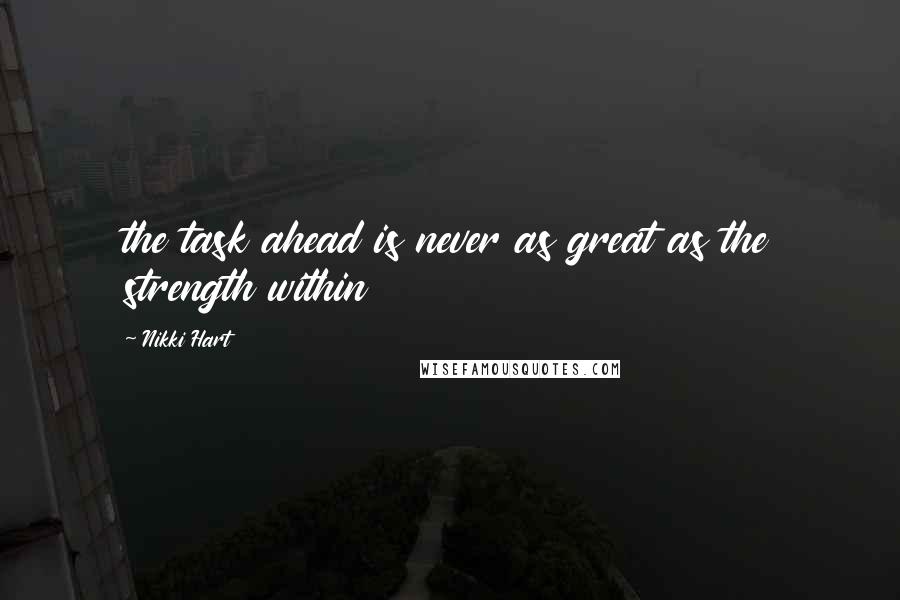 Nikki Hart Quotes: the task ahead is never as great as the strength within