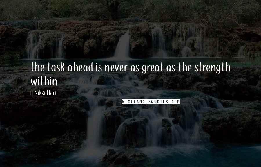 Nikki Hart Quotes: the task ahead is never as great as the strength within