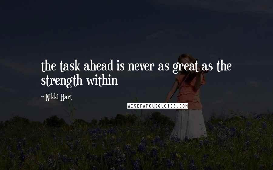 Nikki Hart Quotes: the task ahead is never as great as the strength within