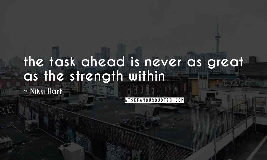 Nikki Hart Quotes: the task ahead is never as great as the strength within