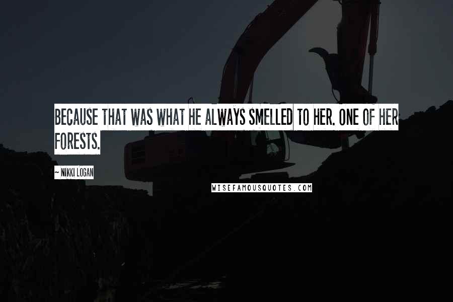 Nikki Logan Quotes: Because that was what he always smelled to her. One of her forests.