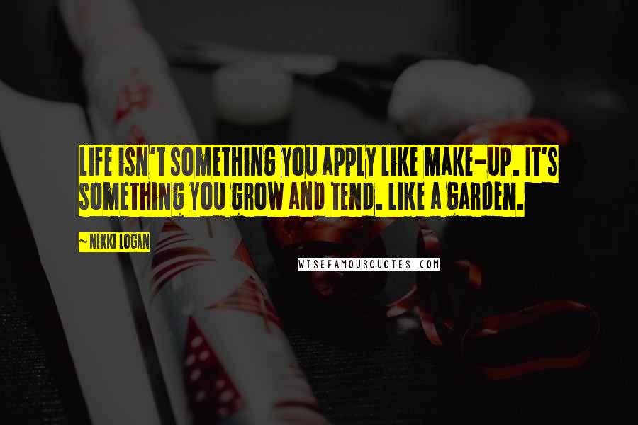 Nikki Logan Quotes: life isn't something you apply like make-up. It's something you grow and tend. Like a garden.