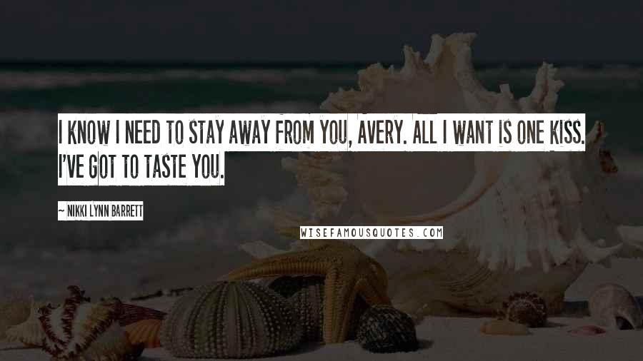 Nikki Lynn Barrett Quotes: I know I need to stay away from you, Avery. All I want is one kiss. I've got to taste you.