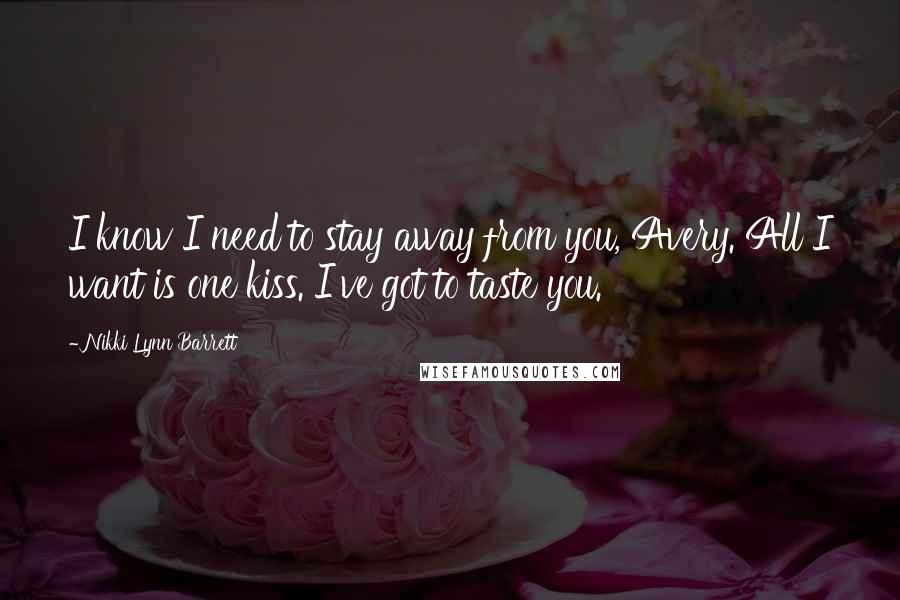 Nikki Lynn Barrett Quotes: I know I need to stay away from you, Avery. All I want is one kiss. I've got to taste you.