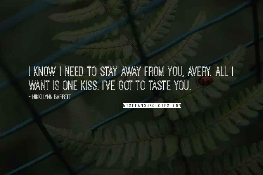 Nikki Lynn Barrett Quotes: I know I need to stay away from you, Avery. All I want is one kiss. I've got to taste you.