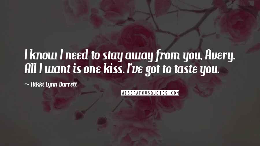Nikki Lynn Barrett Quotes: I know I need to stay away from you, Avery. All I want is one kiss. I've got to taste you.