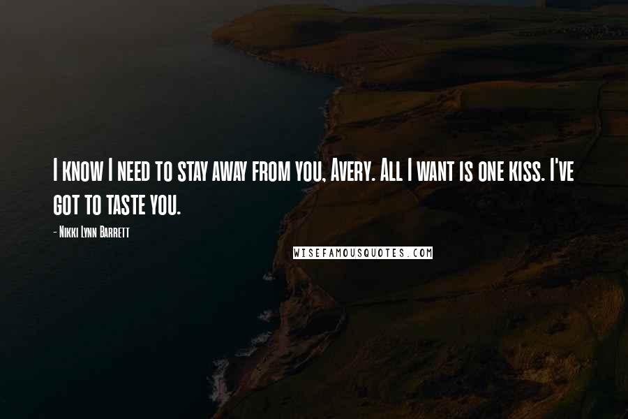 Nikki Lynn Barrett Quotes: I know I need to stay away from you, Avery. All I want is one kiss. I've got to taste you.