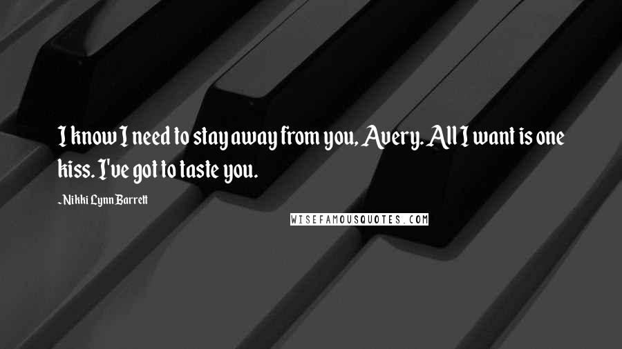 Nikki Lynn Barrett Quotes: I know I need to stay away from you, Avery. All I want is one kiss. I've got to taste you.