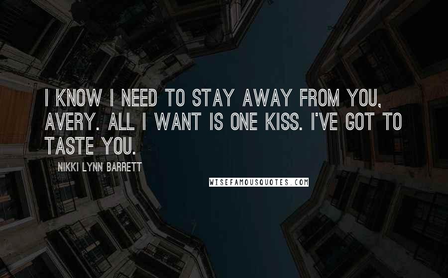 Nikki Lynn Barrett Quotes: I know I need to stay away from you, Avery. All I want is one kiss. I've got to taste you.