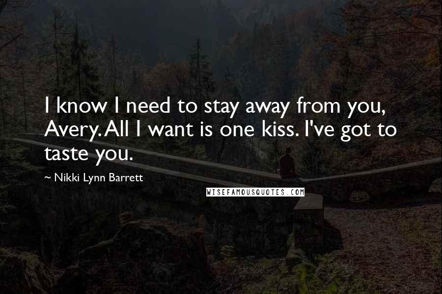 Nikki Lynn Barrett Quotes: I know I need to stay away from you, Avery. All I want is one kiss. I've got to taste you.