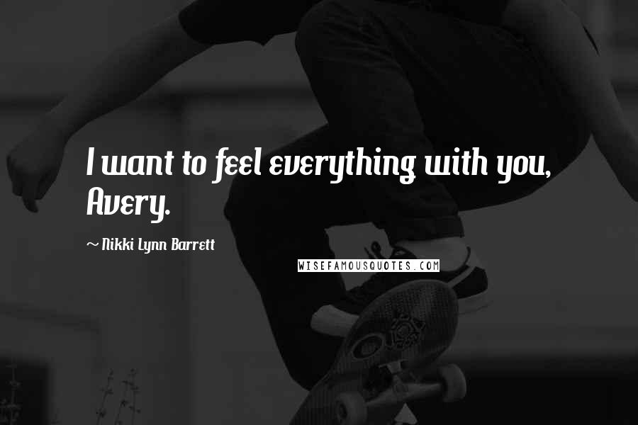 Nikki Lynn Barrett Quotes: I want to feel everything with you, Avery.