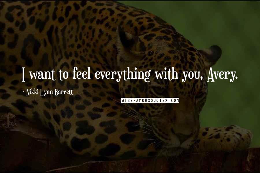 Nikki Lynn Barrett Quotes: I want to feel everything with you, Avery.