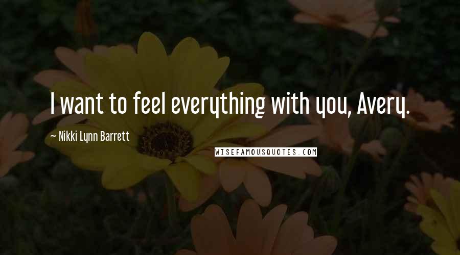 Nikki Lynn Barrett Quotes: I want to feel everything with you, Avery.