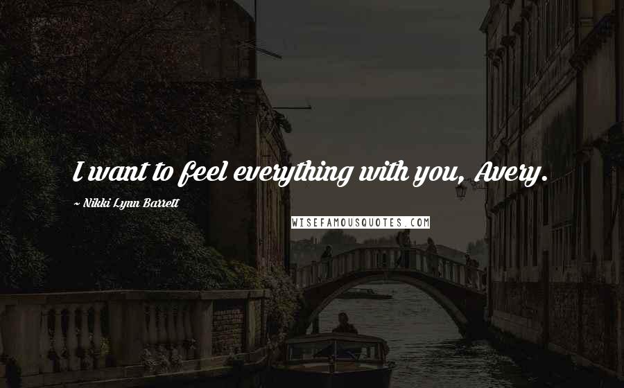 Nikki Lynn Barrett Quotes: I want to feel everything with you, Avery.