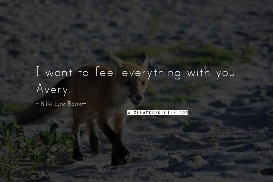Nikki Lynn Barrett Quotes: I want to feel everything with you, Avery.