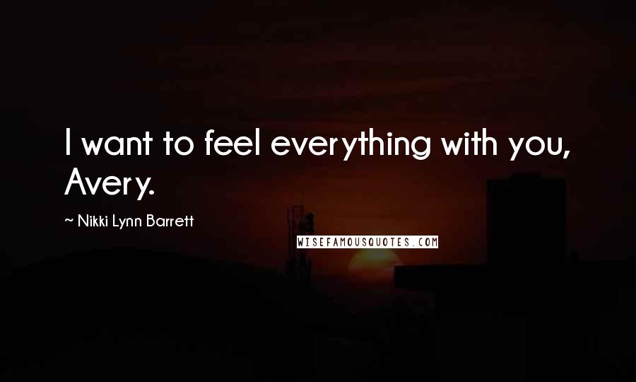 Nikki Lynn Barrett Quotes: I want to feel everything with you, Avery.