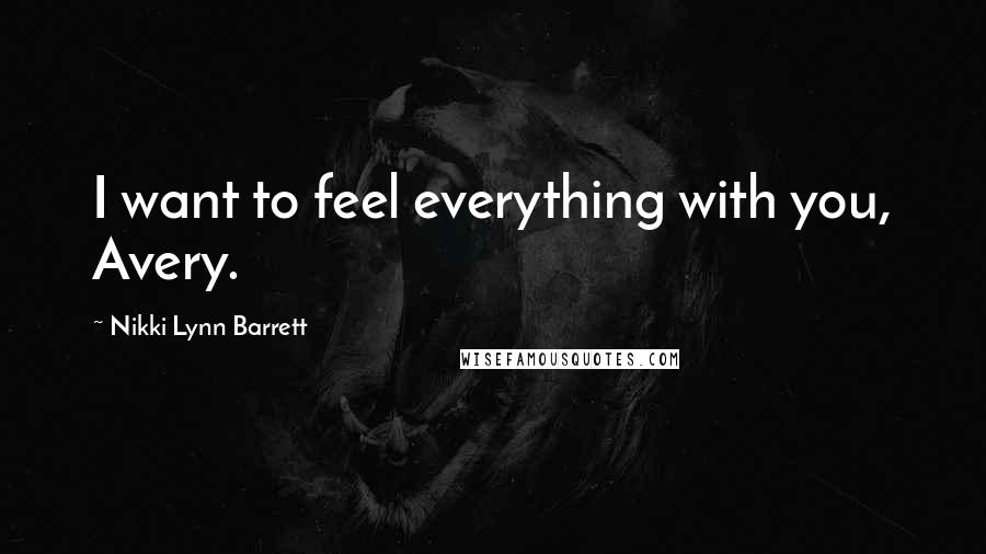 Nikki Lynn Barrett Quotes: I want to feel everything with you, Avery.