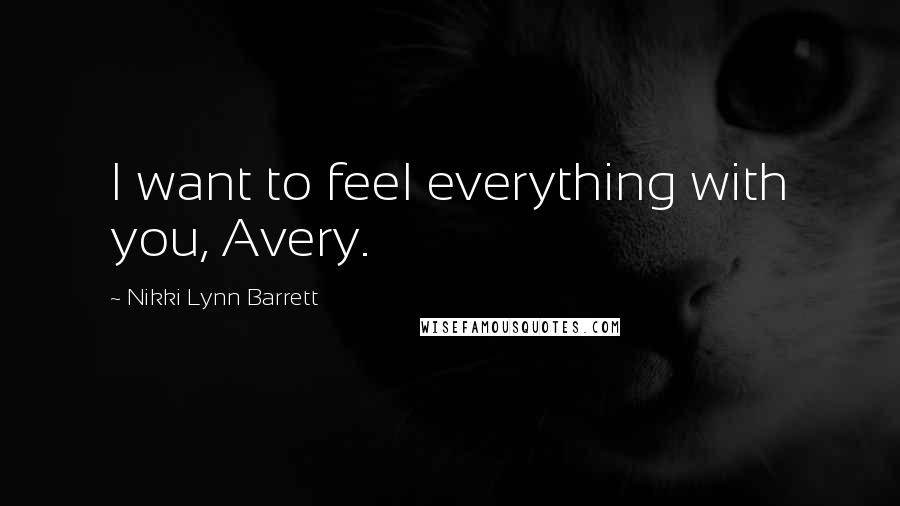 Nikki Lynn Barrett Quotes: I want to feel everything with you, Avery.