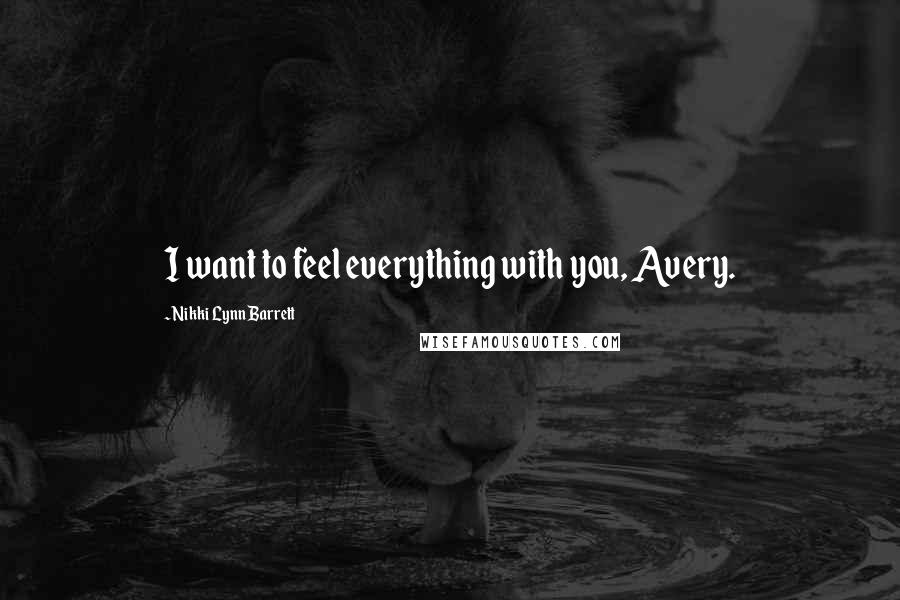 Nikki Lynn Barrett Quotes: I want to feel everything with you, Avery.