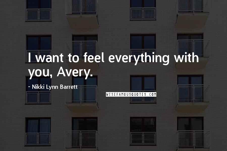 Nikki Lynn Barrett Quotes: I want to feel everything with you, Avery.