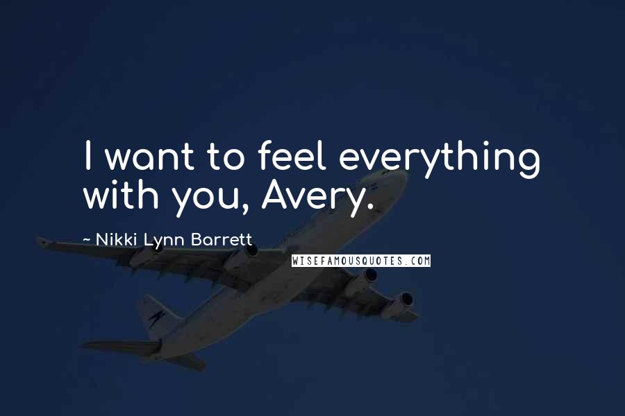 Nikki Lynn Barrett Quotes: I want to feel everything with you, Avery.