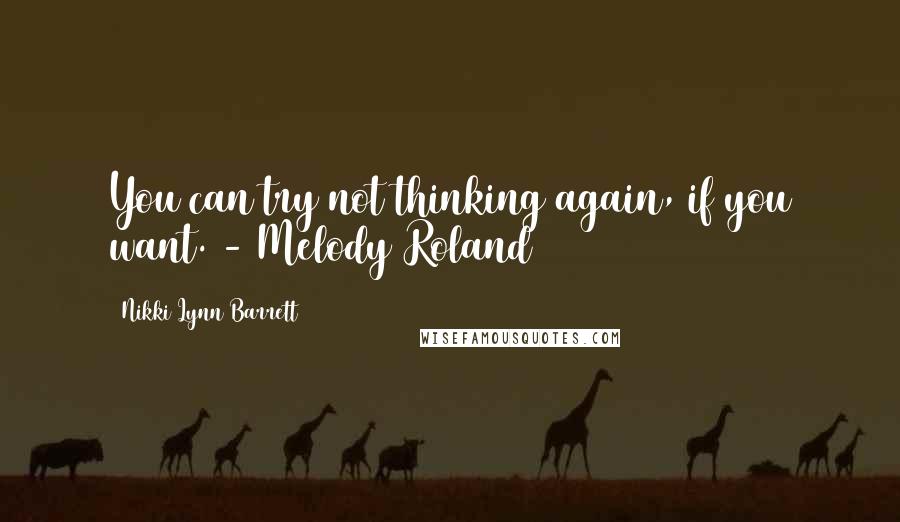 Nikki Lynn Barrett Quotes: You can try not thinking again, if you want. - Melody Roland