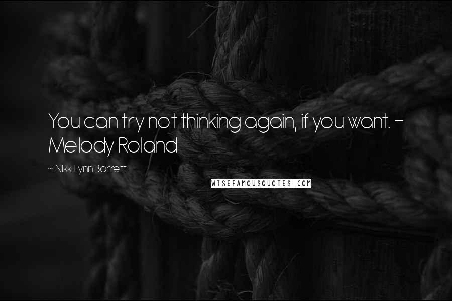 Nikki Lynn Barrett Quotes: You can try not thinking again, if you want. - Melody Roland