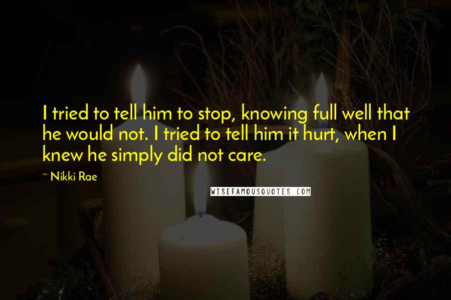 Nikki Rae Quotes: I tried to tell him to stop, knowing full well that he would not. I tried to tell him it hurt, when I knew he simply did not care.