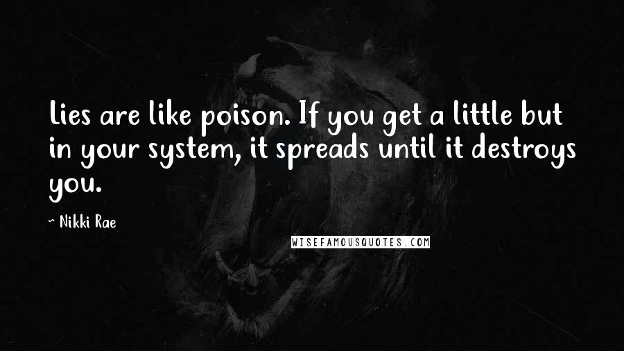 Nikki Rae Quotes: Lies are like poison. If you get a little but in your system, it spreads until it destroys you.