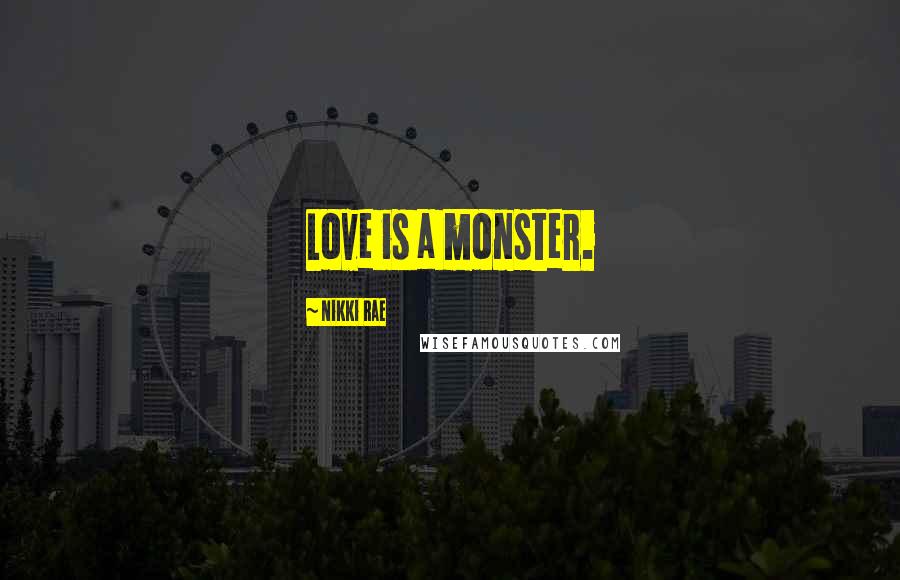 Nikki Rae Quotes: Love is a monster.