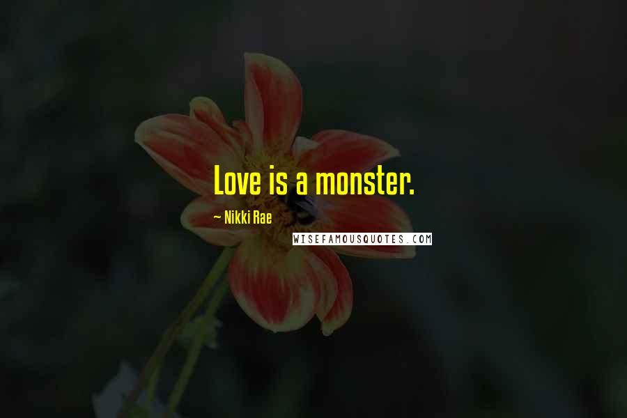 Nikki Rae Quotes: Love is a monster.