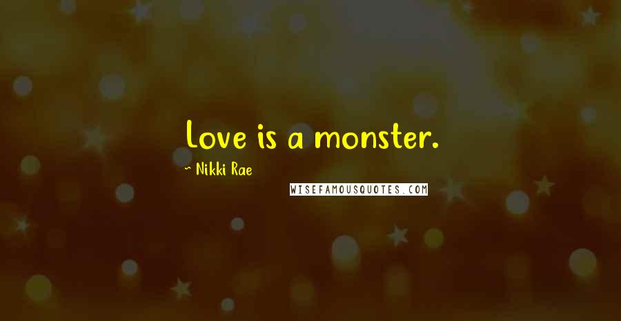 Nikki Rae Quotes: Love is a monster.