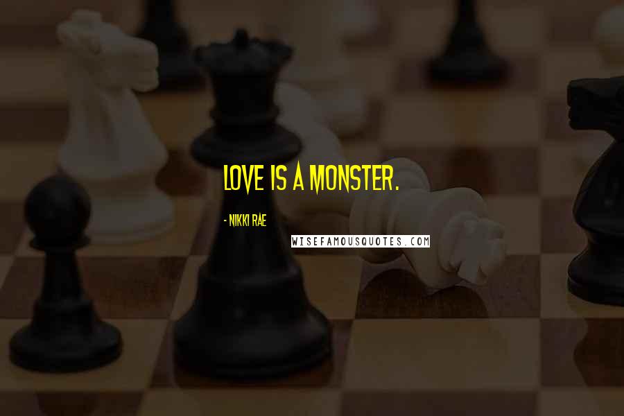 Nikki Rae Quotes: Love is a monster.