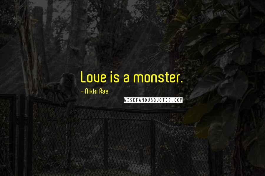 Nikki Rae Quotes: Love is a monster.