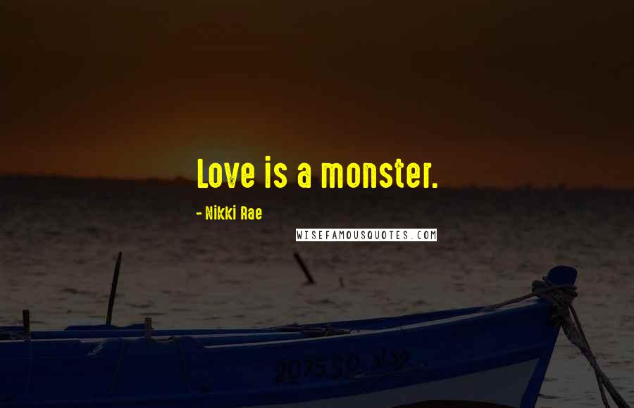 Nikki Rae Quotes: Love is a monster.