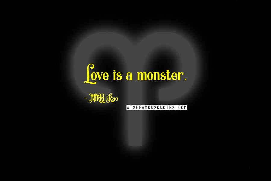 Nikki Rae Quotes: Love is a monster.