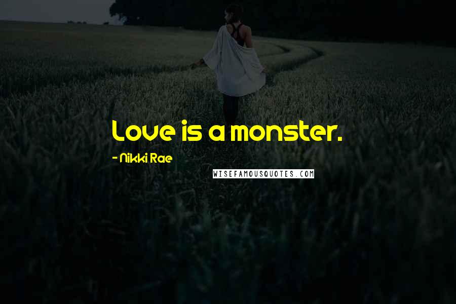 Nikki Rae Quotes: Love is a monster.